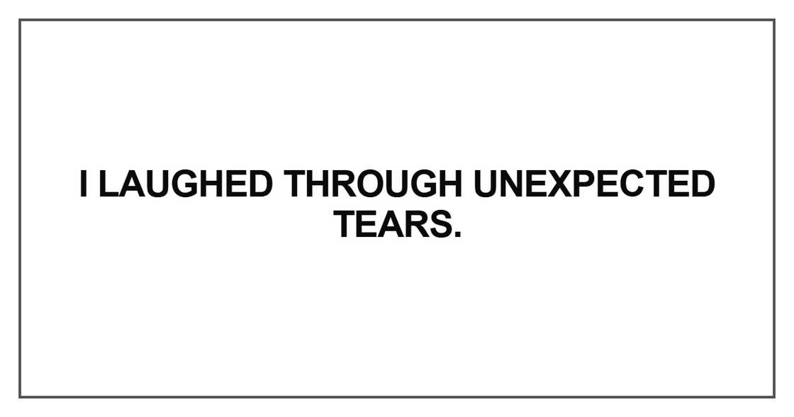 I laughed through unexpected tears I laughed through unexpected tears
