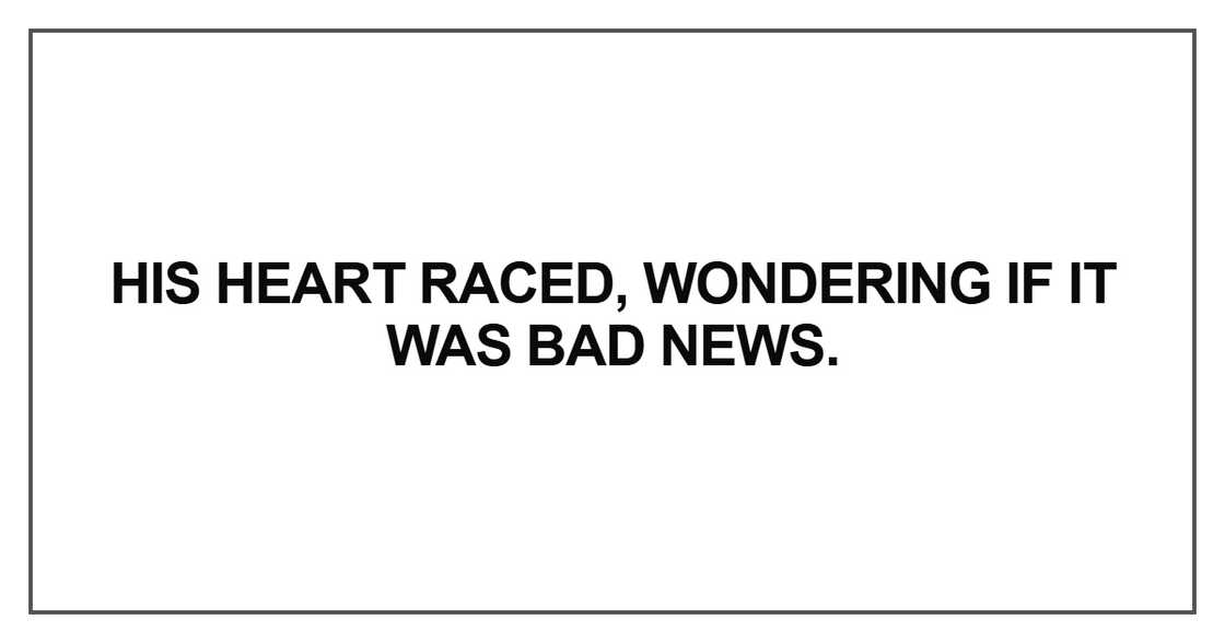His heart raced, wondering if it was bad news. His heart raced, wondering if it was bad news.
