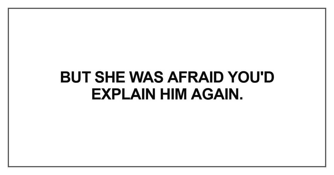 But she was afraid you'd explain him again But she was afraid you'd explain him again
