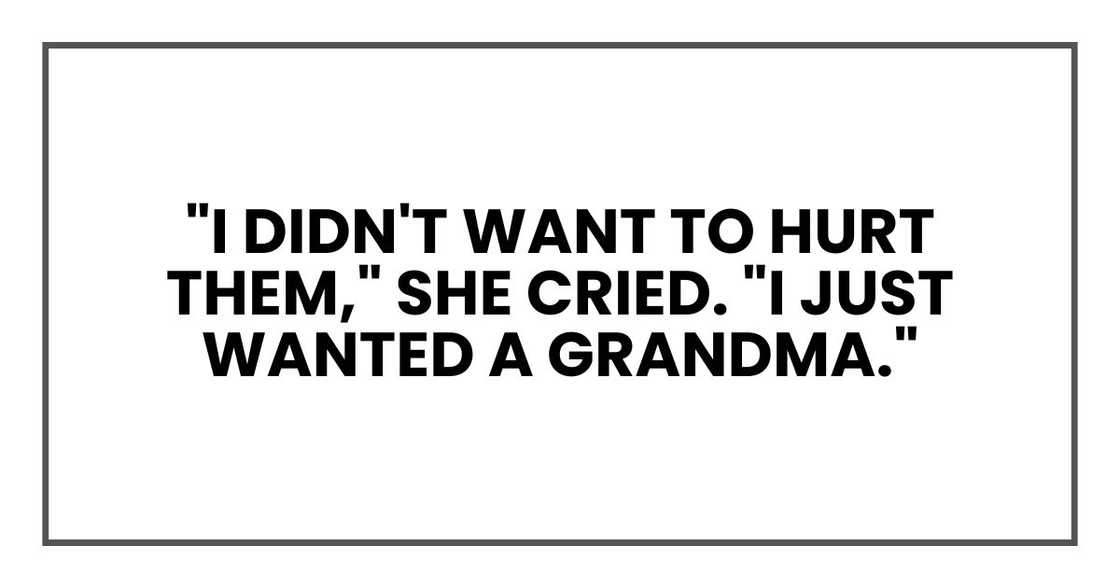 "I didn't want to hurt them," she cried. "I just wanted a grandma."