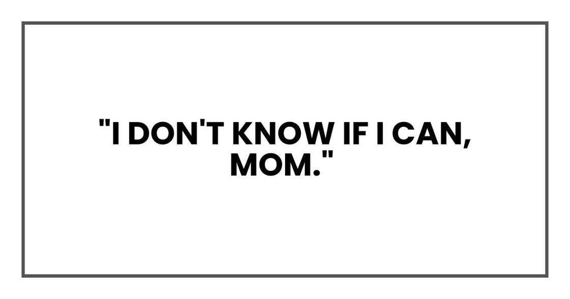 "I don't know if I can, Mom "I don't know if I can, Mom