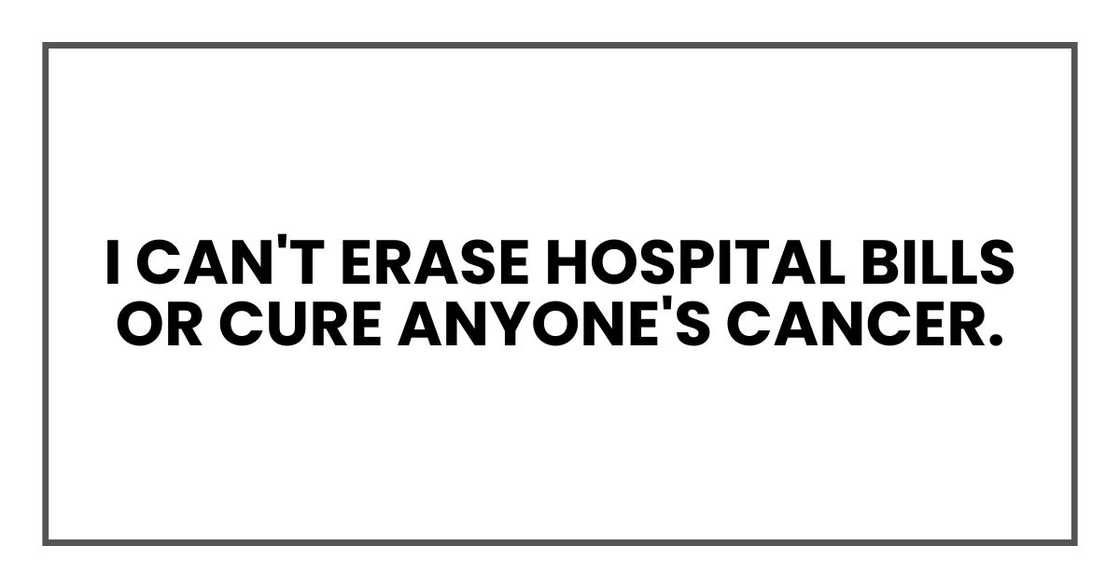 I can't erase hospital bills or cure anyone's cancer.