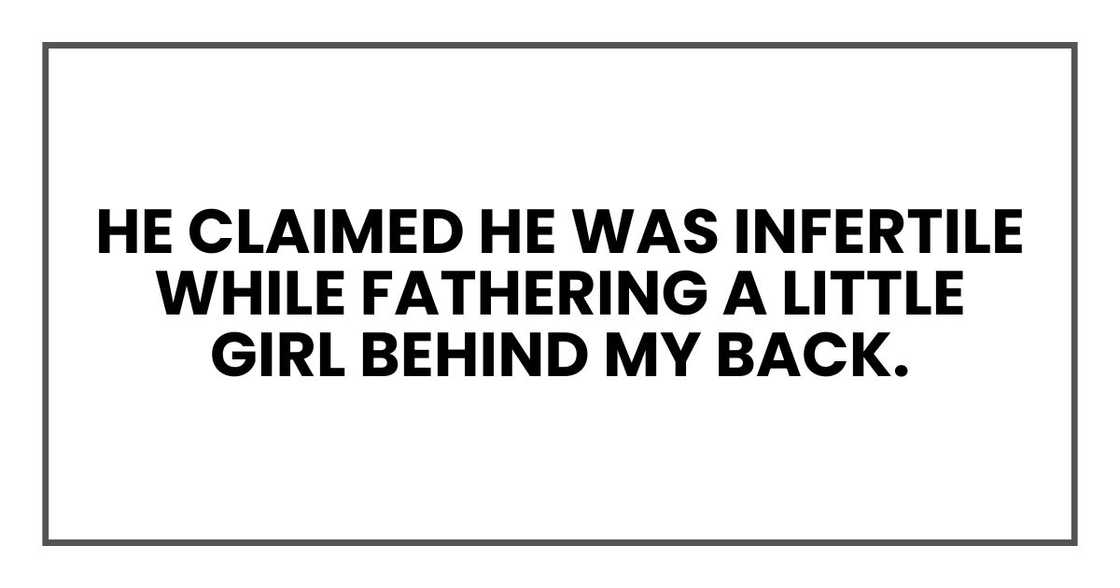 He claimed he was infertile while fathering a little girl behind my back. He claimed he was infertile while fathering a little girl behind my back.
