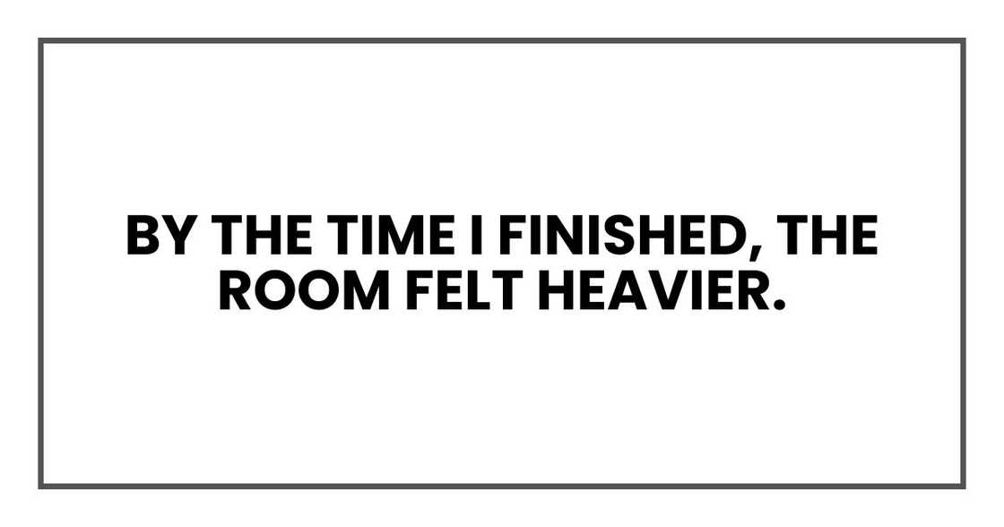 By the time I finished, the room felt heavier.