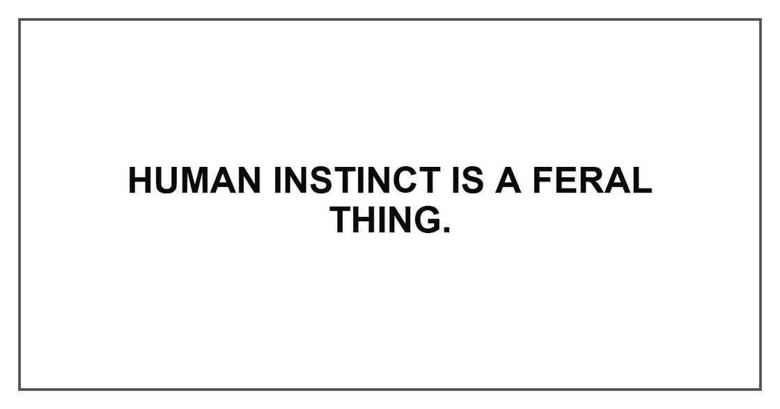 Human instinct is a feral thing. Human instinct is a feral thing.