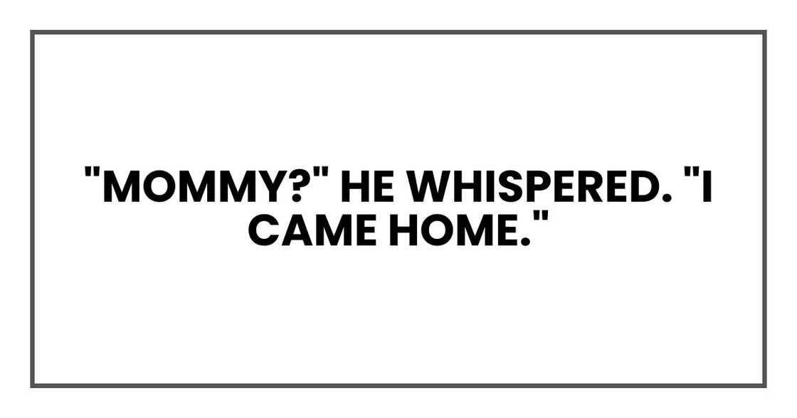 "Mommy?" he whispered. "I came home." "Mommy?" he whispered. "I came home."