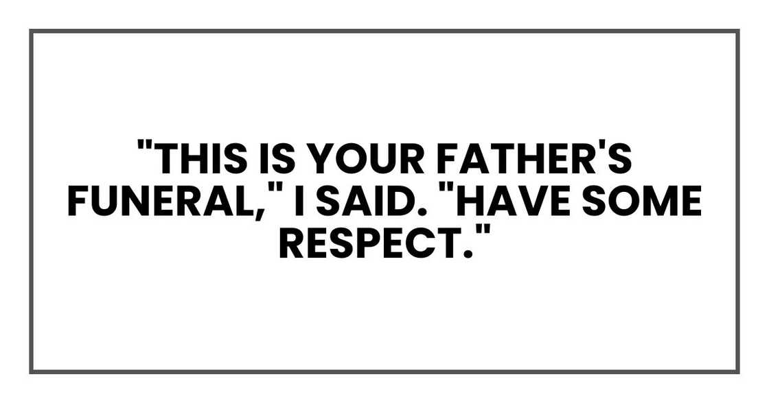 "This is your father's funeral," I said. "Have some respect." "This is your father's funeral," I said. "Have some respect."