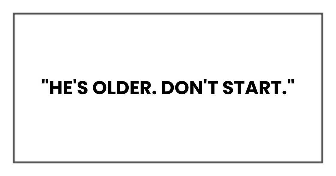 "He's older. Don't start." "He's older. Don't start."