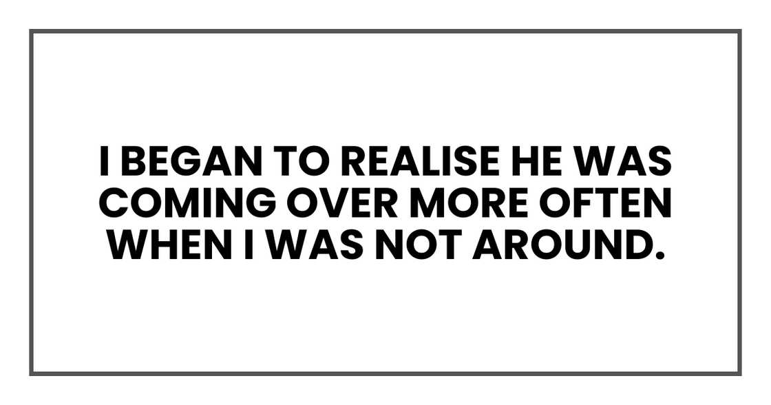 he was coming over more often when I was not around