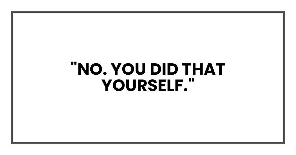 "No. You did that yourself." "No. You did that yourself."