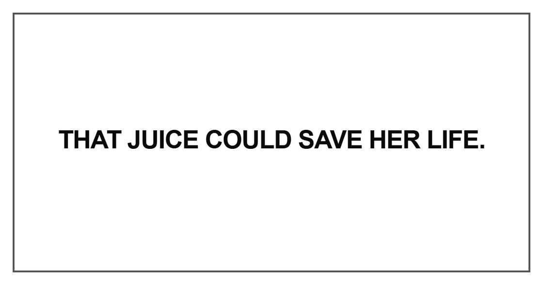 That juice could save her life