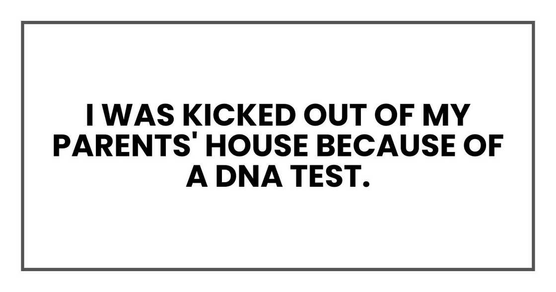 I was kicked out of my parents' house because of a DNA test. I was kicked out of my parents' house because of a DNA test.