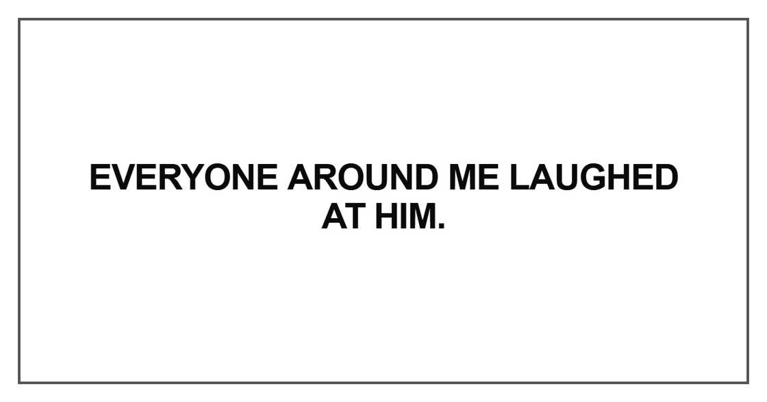 Everyone around me laughed at him Everyone around me laughed at him