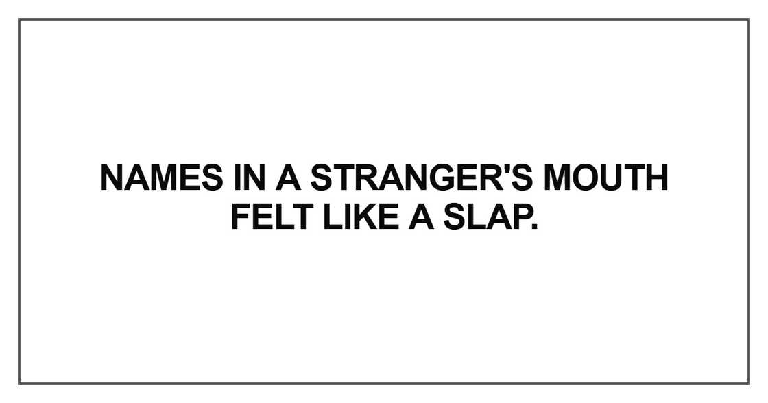 Names in a stranger's mouth felt like a slap. Names in a stranger's mouth felt like a slap.