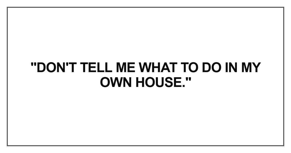 Don't tell me what to do in my own house Don't tell me what to do in my own house