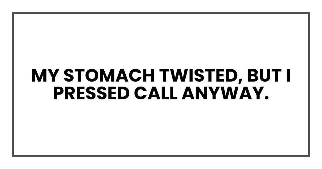 My stomach twisted, but I pressed call anyway. My stomach twisted, but I pressed call anyway.