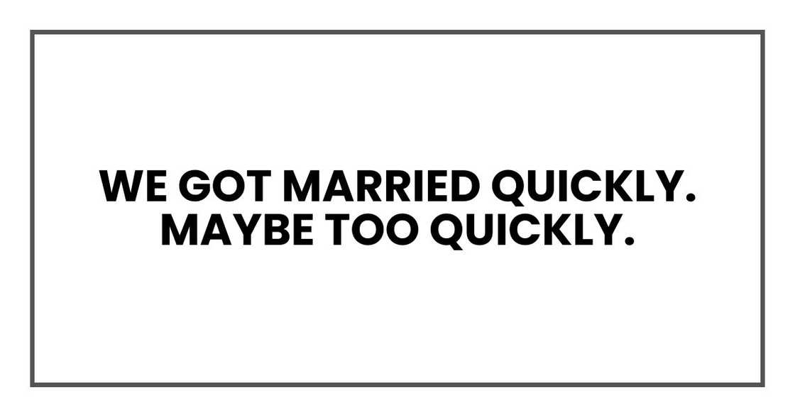 We got married quickly. Maybe too quickly.