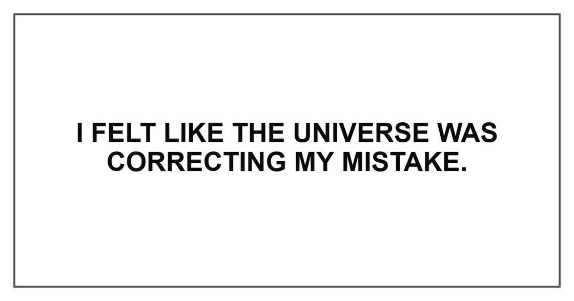 I felt like the universe was correcting my mistake.