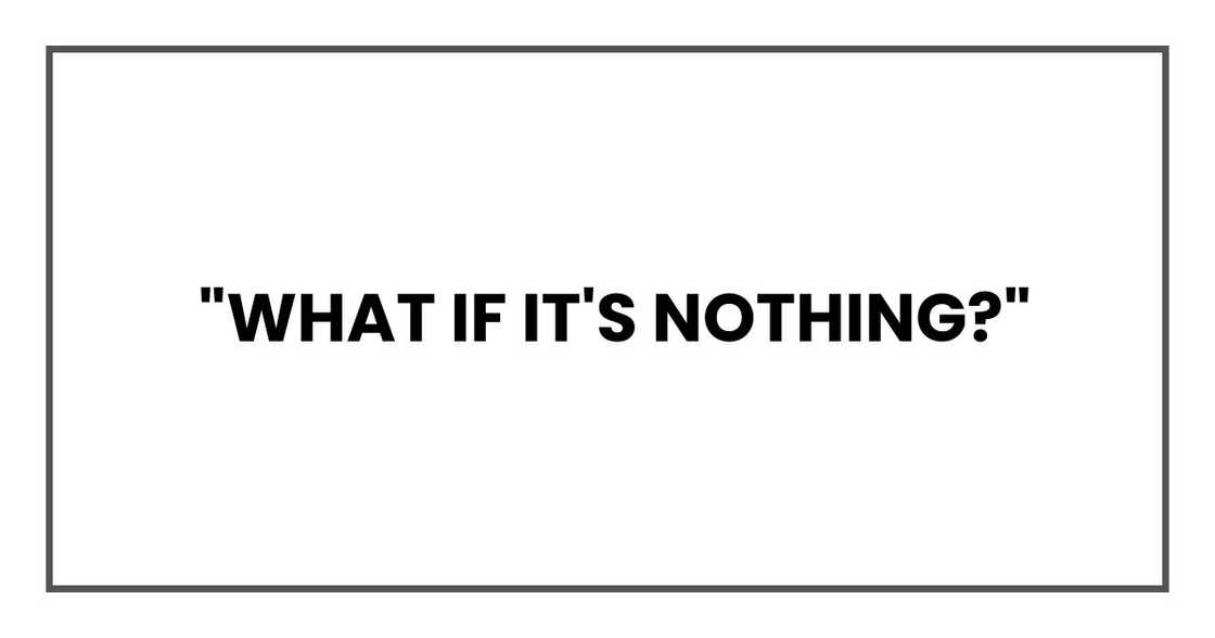 "What if it's nothing?" "What if it's nothing?"