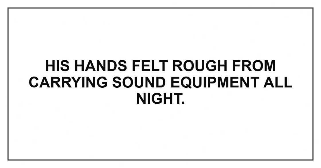 His hands felt rough from carrying sound equipment all night.
