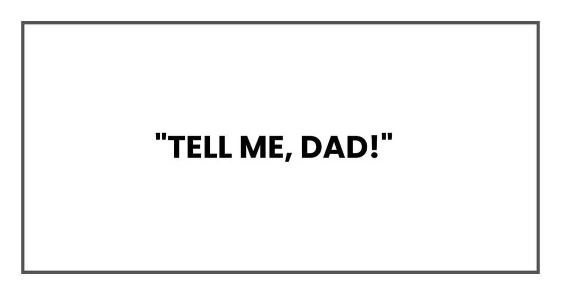 "Tell me, Dad!" "Tell me, Dad!"