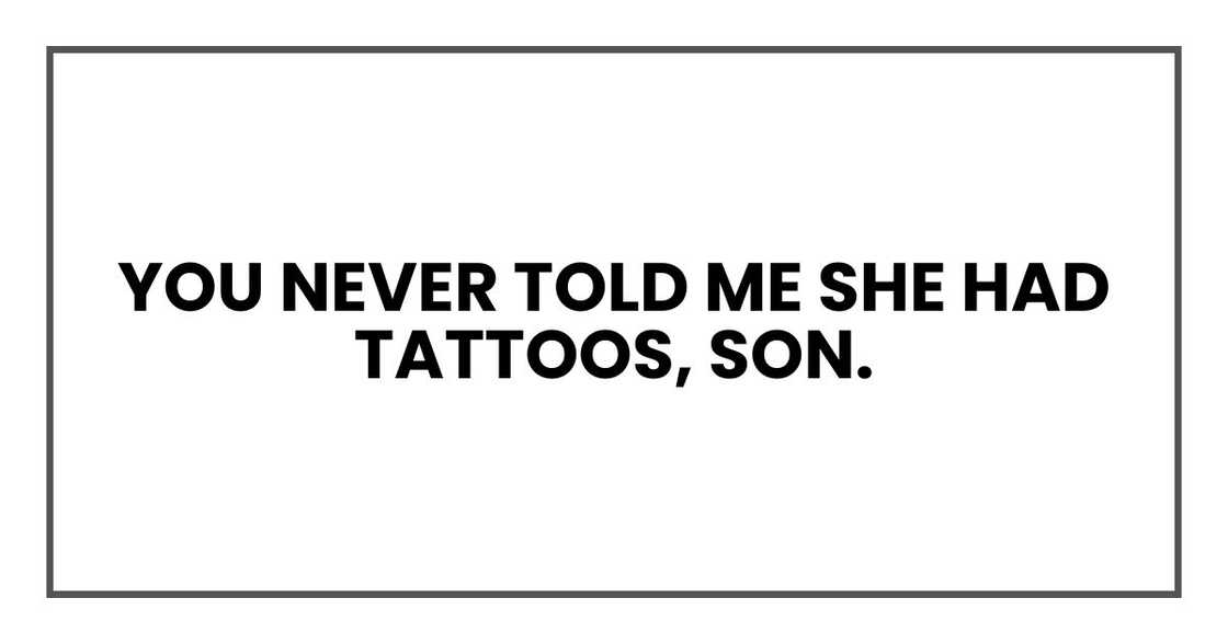 You never told me she had tattoos, son.