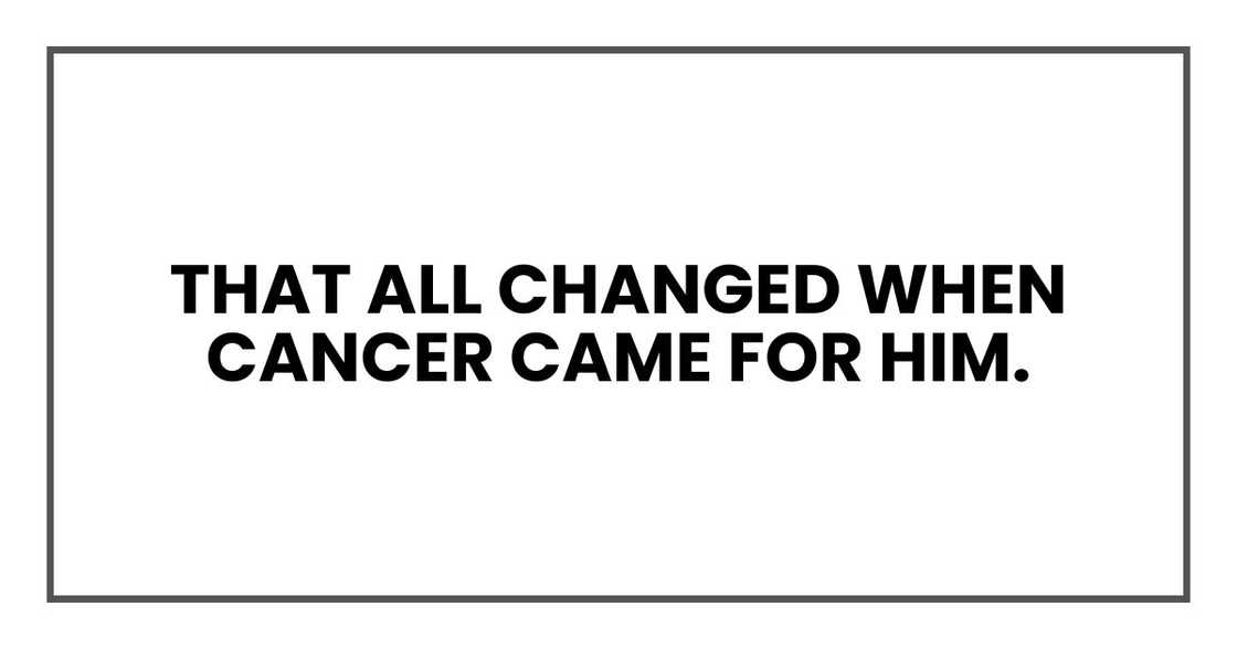 That all changed when cancer came for him. That all changed when cancer came for him.