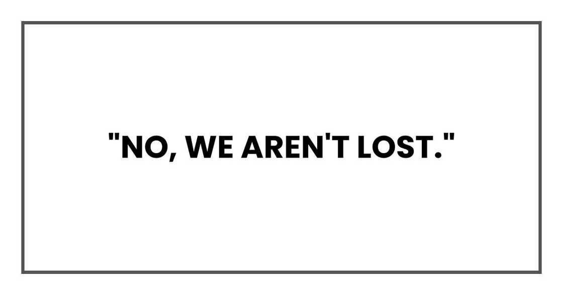 "No, we aren't lost,"