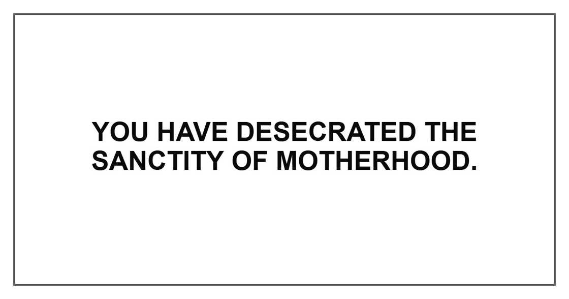 You have desecrated the sanctity of motherhood. You have desecrated the sanctity of motherhood.