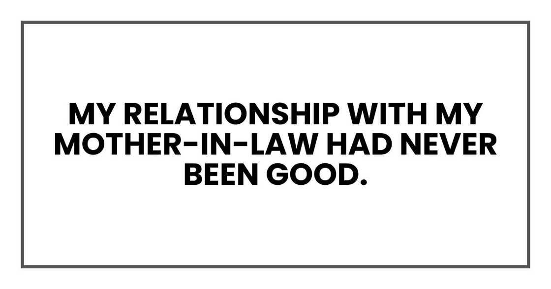 My relationship with my mother-in-law had never been good. My relationship with my mother-in-law had never been good.