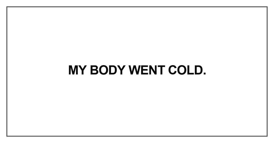 My body went cold. My body went cold.