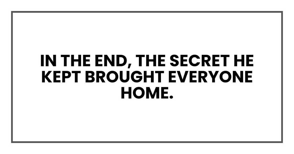 In the end, the secret he kept brought everyone home.