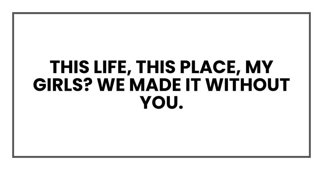 this life, this place, my girls? We made it without you. this life, this place, my girls? We made it without you.