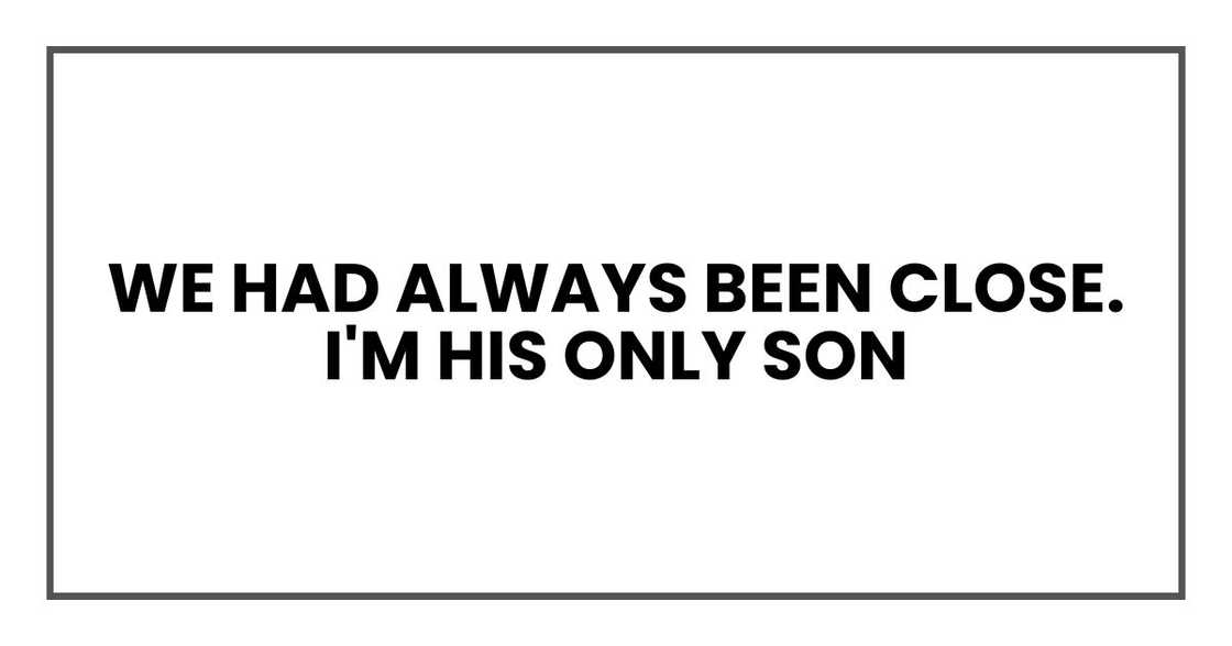 We had always been close. I'm his only son We had always been close. I'm his only son