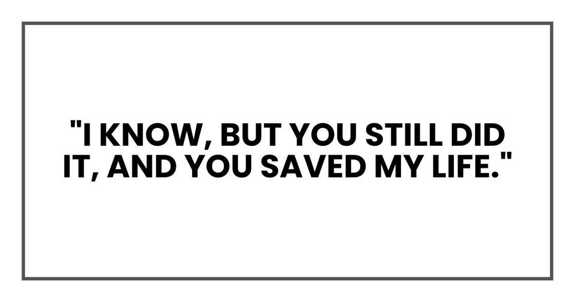 "I know, but you still did it, and you saved my life."