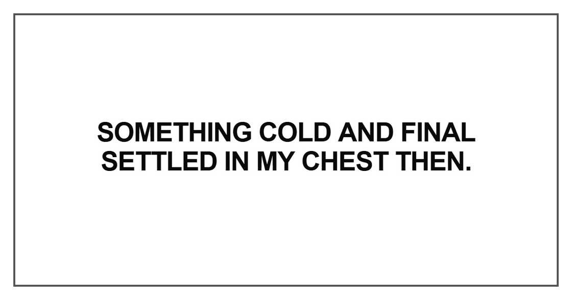 Something cold and final settled in my chest then Something cold and final settled in my chest then