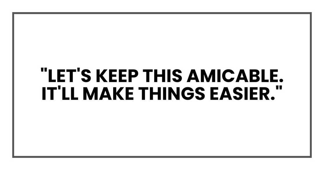 "Let's keep this amicable. It'll make things easier."