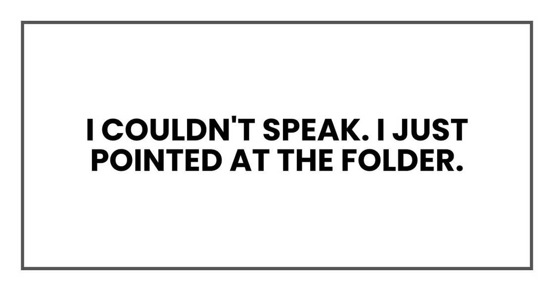 I couldn't speak. I just pointed at the folder. I couldn't speak. I just pointed at the folder.