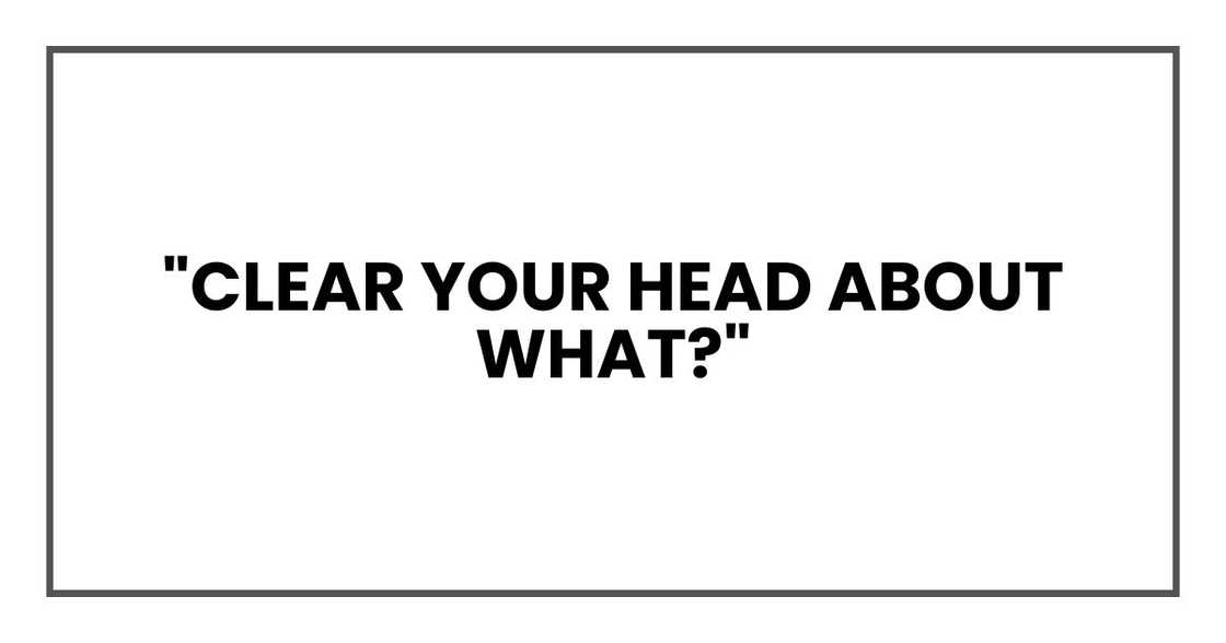 "Clear your head about what?" "Clear your head about what?"