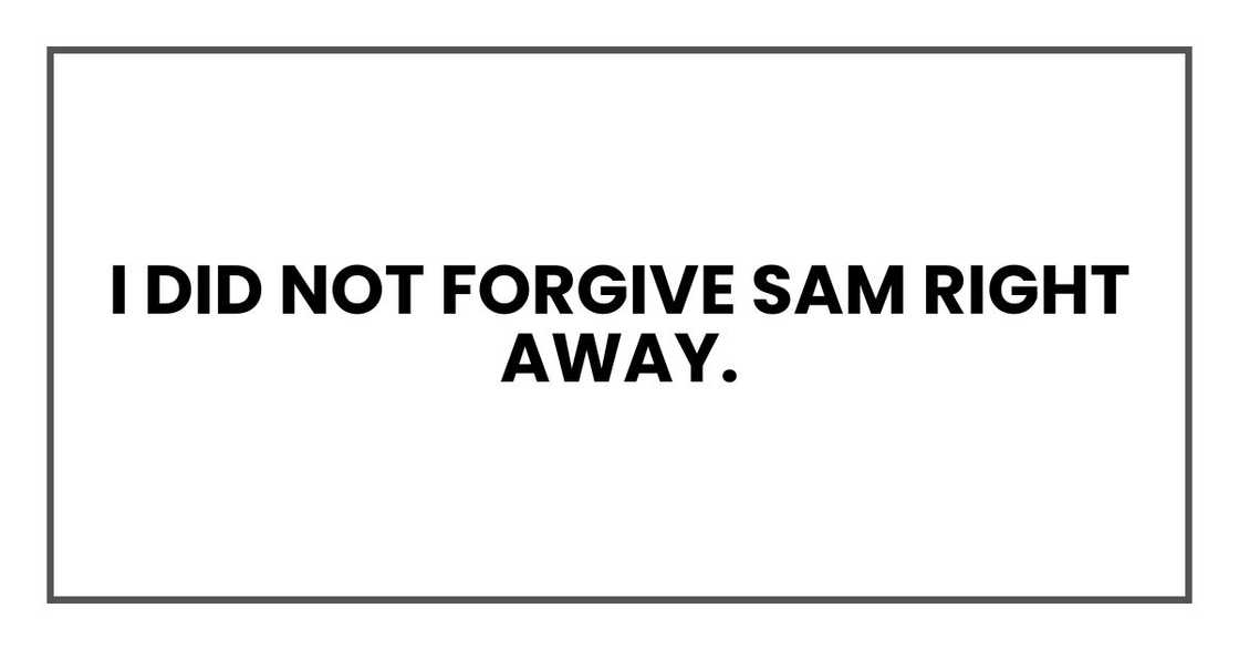 I did not forgive Sam right away. I did not forgive Sam right away.
