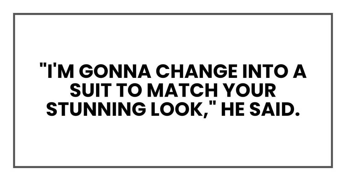"I'm gonna change into a suit to match your stunning look," he said.