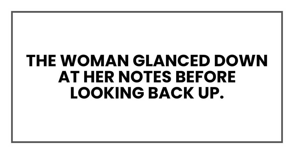 The woman glanced down at her notes before looking back up. The woman glanced down at her notes before looking back up.