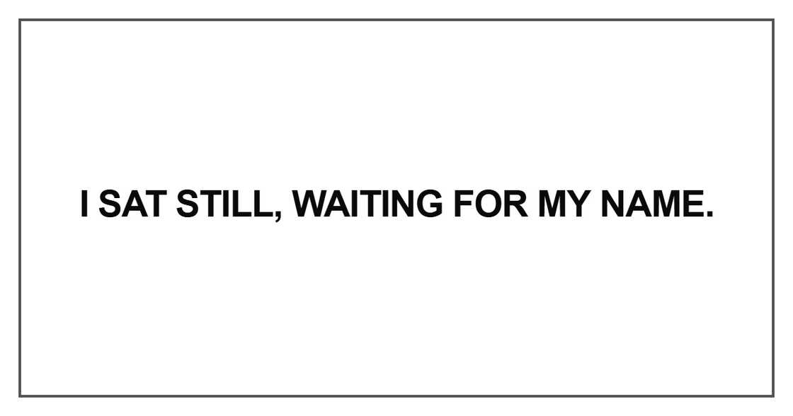 “I sat still, waiting for my name.” “I sat still, waiting for my name.”