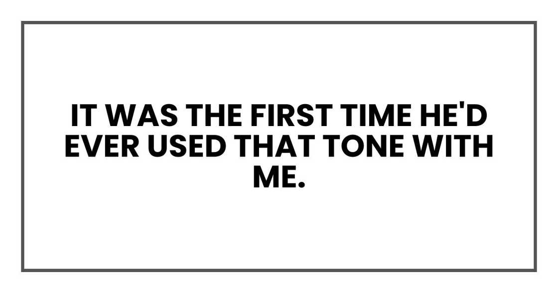 It was the first time he'd ever used that tone with me. It was the first time he'd ever used that tone with me.