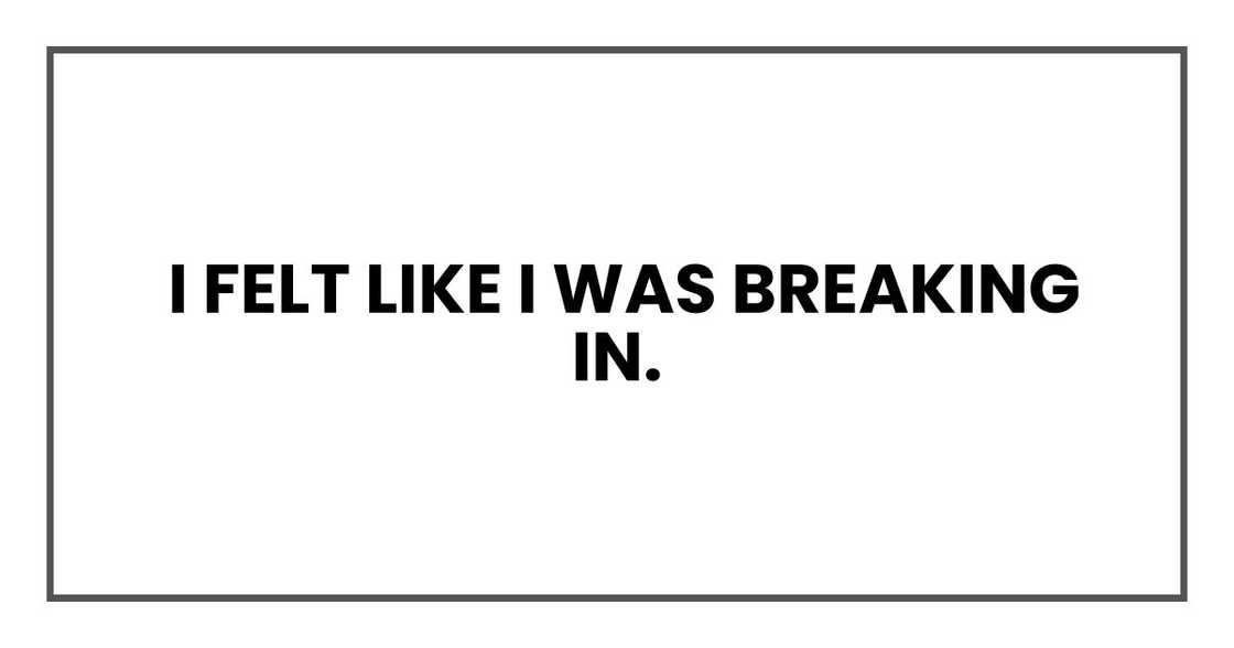 I felt like I was breaking in.