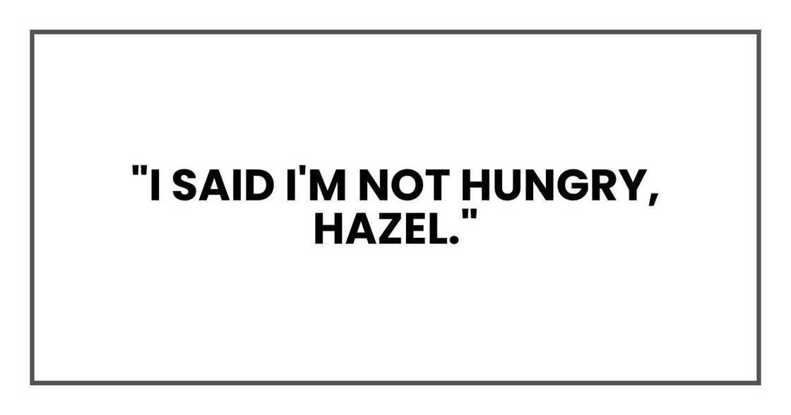 "I said I'm not hungry, Hazel."