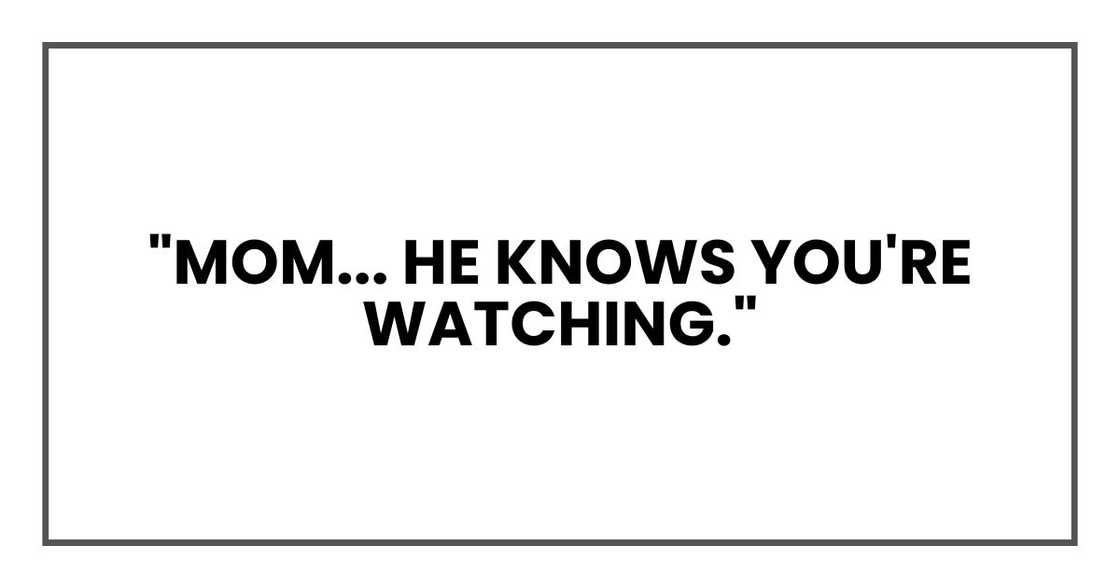 "Mom... he knows you're watching." "Mom... he knows you're watching."