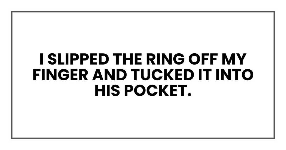 I slipped the ring off my finger and tucked it into his pocket.