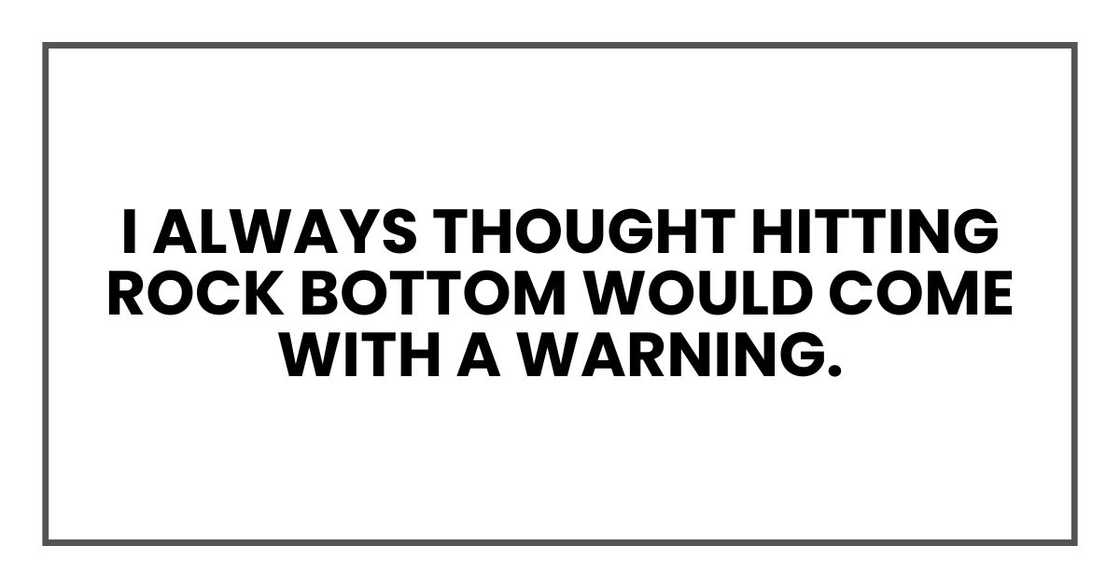 I always thought hitting rock bottom would come with a warning.