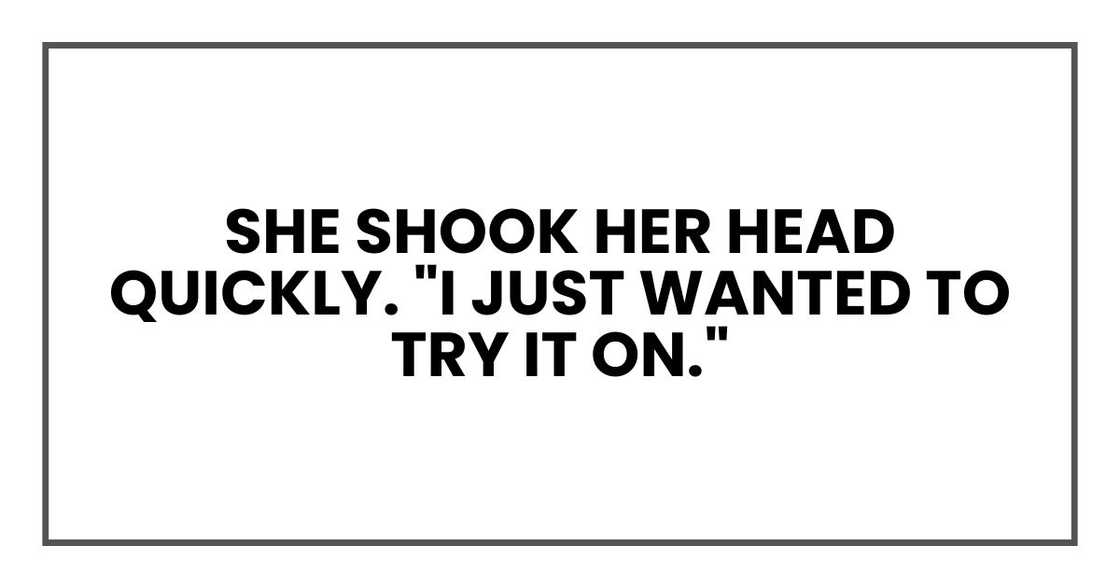 She shook her head quickly. "I just wanted to try it on."
